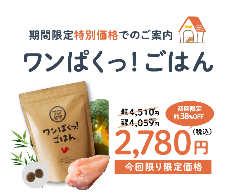 期間限定特別価格でのご案内 ワンぱくっ！ごはん | 初回限定 約38%OFF 今回限り限定価格 2,780円(税込) | 通常価格 4,510円 | 定期価格 4,059円