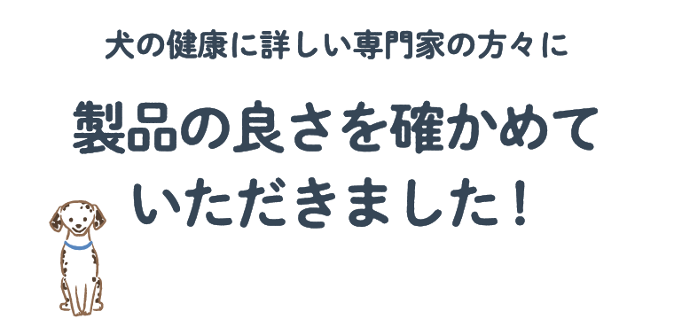 犬の健康に詳しい専門家の方々に製品の良さを確かめていただきました！