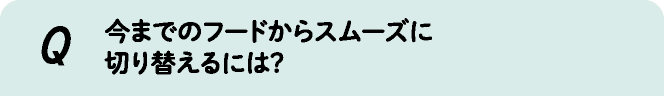 今までのフードからスムーズに切り替えるには?