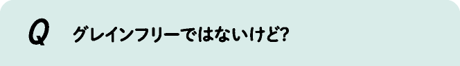 グレインフリーではないけど?