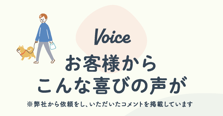 Voice お客様からこんな喜びの声が | ※弊社から依頼をし、いただいたコメントを掲載しています