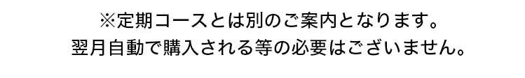 ※定期コースとは別のご案内となります。