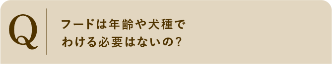 
                    フードは年齢や犬種でわける必要はないの?
                    