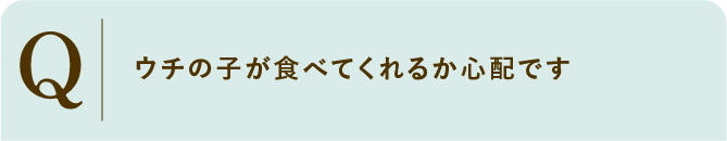 
                    ウチの子が食べてくれるか心配です
                    